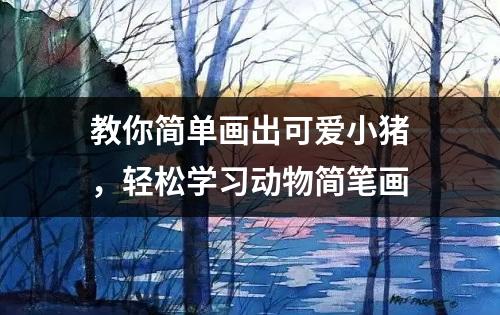 教你简单画出可爱小猪，轻松学习动物简笔画