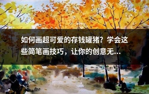 如何画超可爱的存钱罐猪？学会这些简笔画技巧，让你的创意无限闪耀！