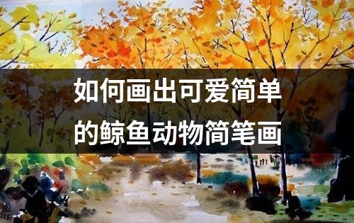 如何画出可爱简单的鲸鱼动物简笔画