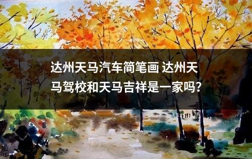 达州天马汽车简笔画 达州天马驾校和天马吉祥是一家吗？