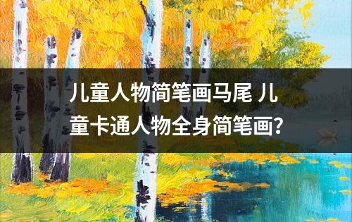 儿童人物简笔画马尾 儿童卡通人物全身简笔画？