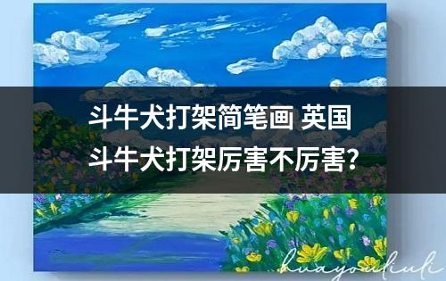 斗牛犬打架简笔画 英国斗牛犬打架厉害不厉害？