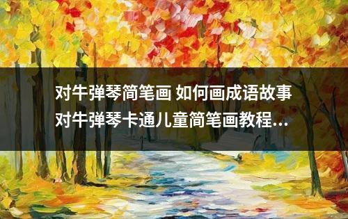 对牛弹琴简笔画 如何画成语故事对牛弹琴卡通儿童简笔画教程？