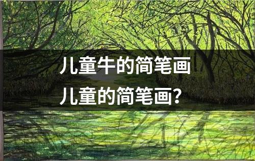 儿童牛的简笔画 儿童的简笔画？