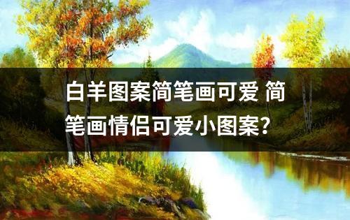 白羊图案简笔画可爱 简笔画情侣可爱小图案？