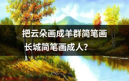 把云朵画成羊群简笔画 长城简笔画成人？