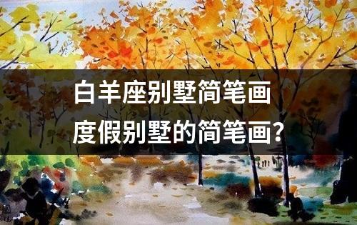 白羊座别墅简笔画 度假别墅的简笔画？