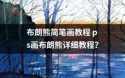 布朗熊简笔画教程 ps画布朗熊详细教程？