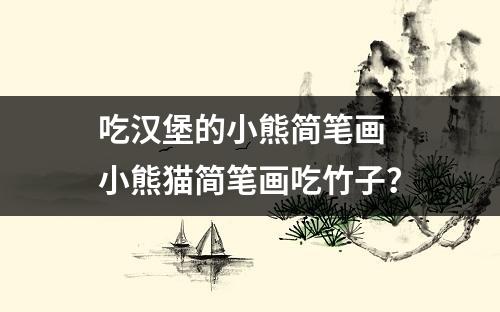 吃汉堡的小熊简笔画 小熊猫简笔画吃竹子？