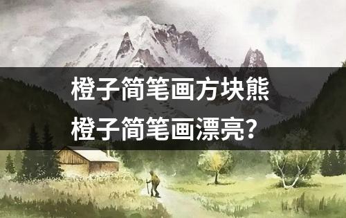 橙子简笔画方块熊 橙子简笔画漂亮？