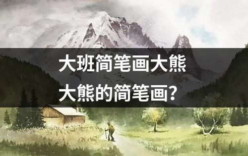 大班简笔画大熊 大熊的简笔画？