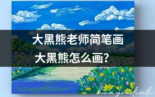 大黑熊老师简笔画 大黑熊怎么画？