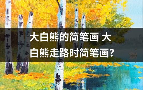 大白熊的简笔画 大白熊走路时简笔画？