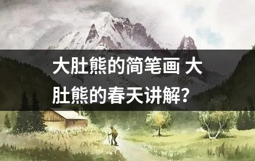 大肚熊的简笔画 大肚熊的春天讲解？