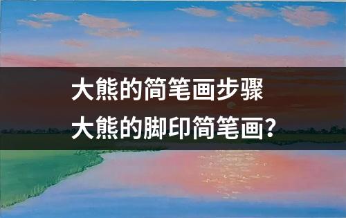 大熊的简笔画步骤 大熊的脚印简笔画？