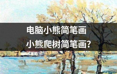 电脑小熊简笔画 小熊爬树简笔画？