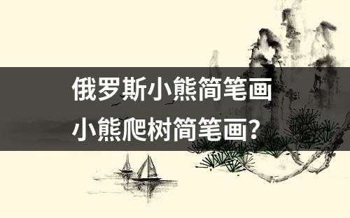 俄罗斯小熊简笔画 小熊爬树简笔画？