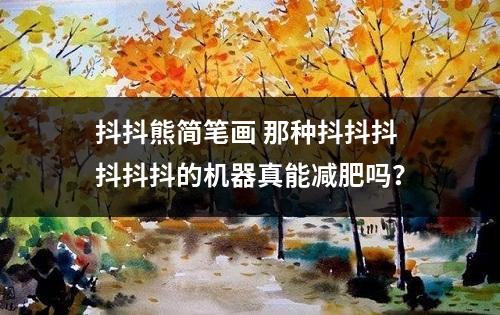 抖抖熊简笔画 那种抖抖抖抖抖抖的机器真能减肥吗？