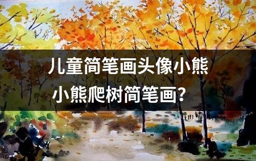 儿童简笔画头像小熊 小熊爬树简笔画？