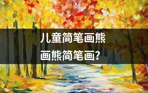 儿童简笔画熊 画熊简笔画？