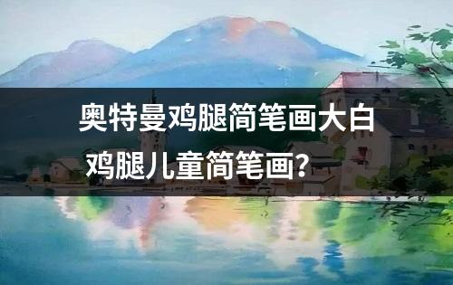 奥特曼鸡腿简笔画大白 鸡腿儿童简笔画？