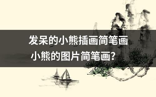 发呆的小熊插画简笔画 小熊的图片简笔画？