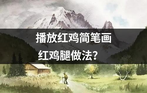 播放红鸡简笔画 红鸡腿做法？