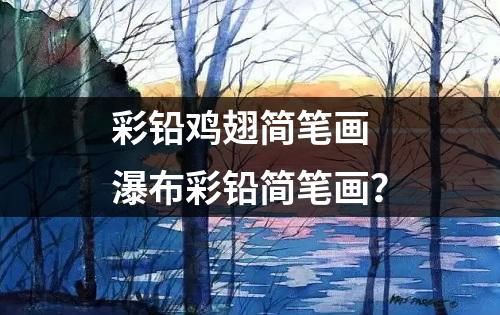 彩铅鸡翅简笔画 瀑布彩铅简笔画？