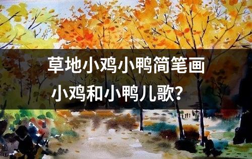 草地小鸡小鸭简笔画 小鸡和小鸭儿歌？