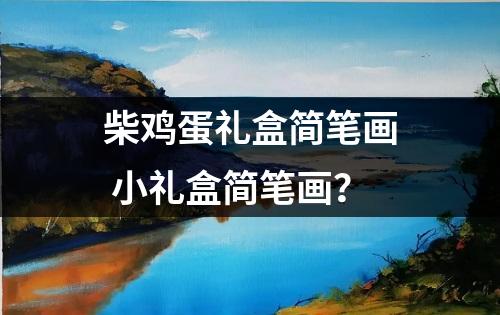 柴鸡蛋礼盒简笔画 小礼盒简笔画？