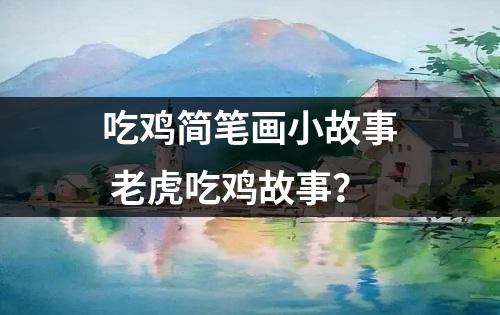 吃鸡简笔画小故事 老虎吃鸡故事？