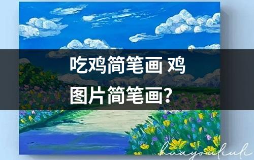 吃鸡简笔画 鸡图片简笔画？