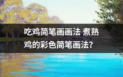 吃鸡简笔画画法 煮熟鸡的彩色简笔画法？