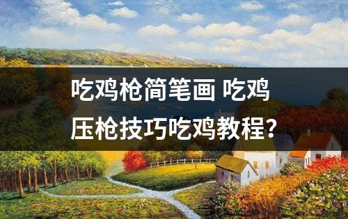 吃鸡枪简笔画 吃鸡压枪技巧吃鸡教程？