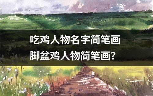 吃鸡人物名字简笔画 脚盆鸡人物简笔画？