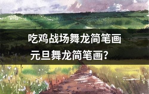 吃鸡战场舞龙简笔画 元旦舞龙简笔画？