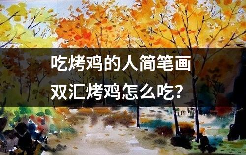 吃烤鸡的人简笔画 双汇烤鸡怎么吃？