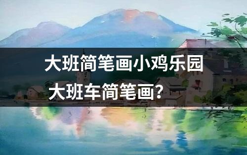 大班简笔画小鸡乐园 大班车简笔画？