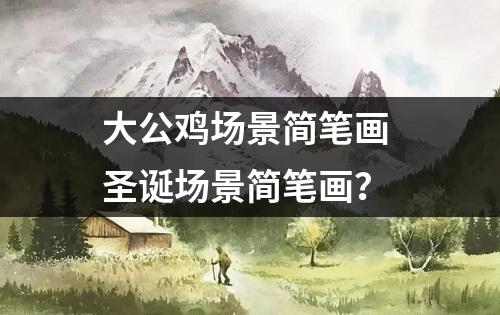 大公鸡场景简笔画 圣诞场景简笔画？