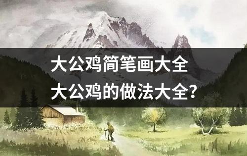 大公鸡简笔画大全 大公鸡的做法大全？