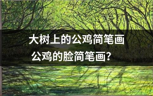 大树上的公鸡简笔画 公鸡的脸简笔画？