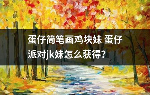 蛋仔简笔画鸡块妹 蛋仔派对jk妹怎么获得？