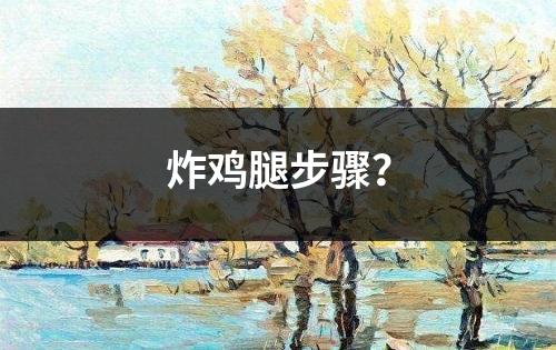 炸鸡腿步骤？