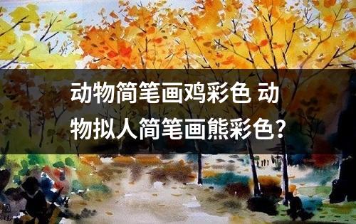 动物简笔画鸡彩色 动物拟人简笔画熊彩色？