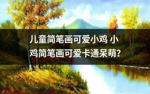 儿童简笔画可爱小鸡 小鸡简笔画可爱卡通呆萌？