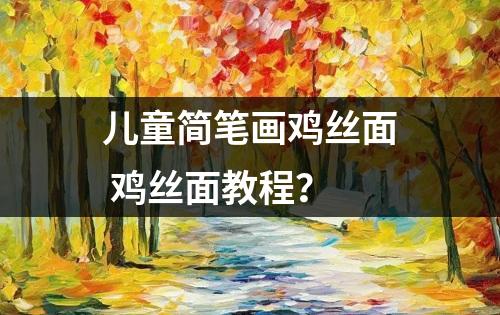 儿童简笔画鸡丝面 鸡丝面教程？