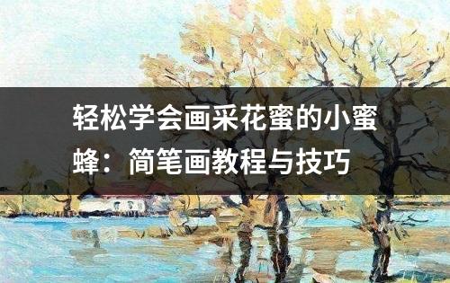 轻松学会画采花蜜的小蜜蜂：简笔画教程与技巧