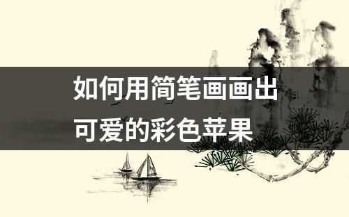 如何用简笔画画出可爱的彩色苹果