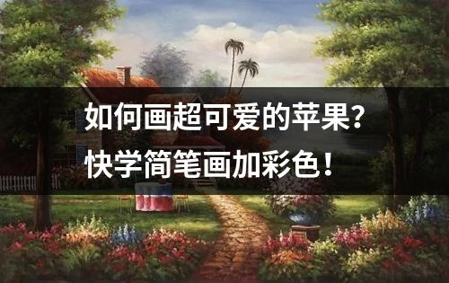 如何画超可爱的苹果？快学简笔画加彩色！