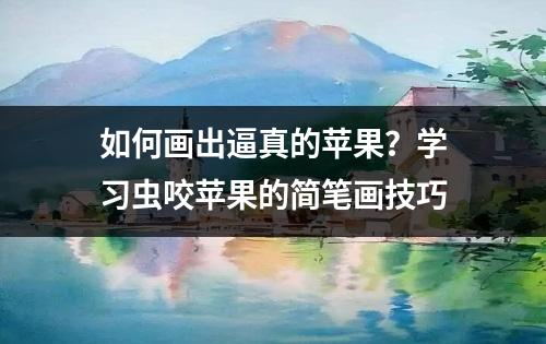 如何画出逼真的苹果？学习虫咬苹果的简笔画技巧